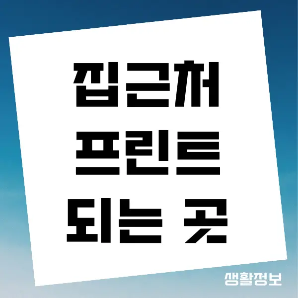 프린트 되는 곳, 집근처에서 가장 가까운 인쇄되는 7가지 장소