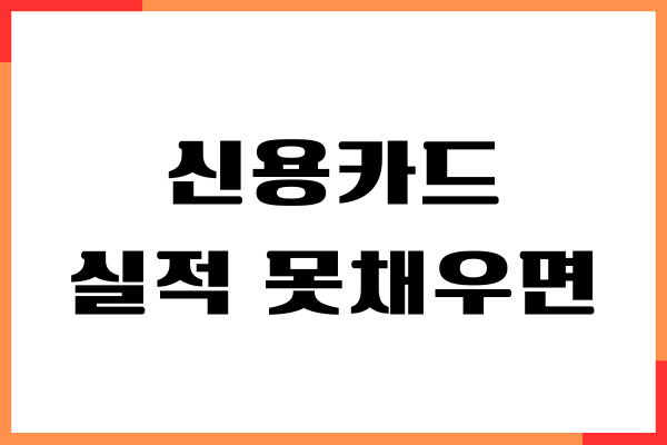 신용카드 실적 못채우면 불이익이 있을까요